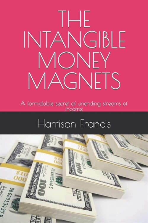 The Intangible Money Magnets: A formidable secret of unending streams of income (Paperback)