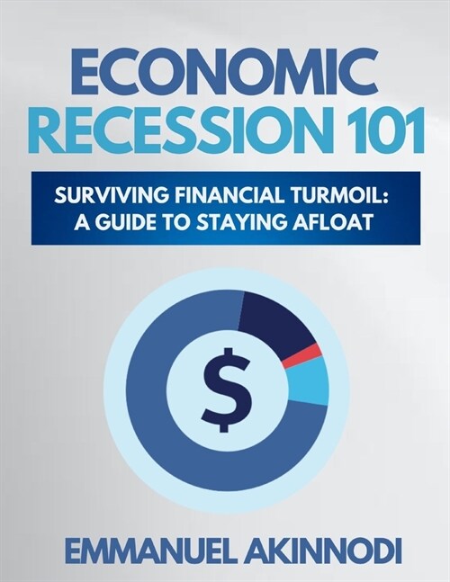 Economic Recession 101: Surviving Financial Turmoil: A Guide To Staying Afloat (Paperback)