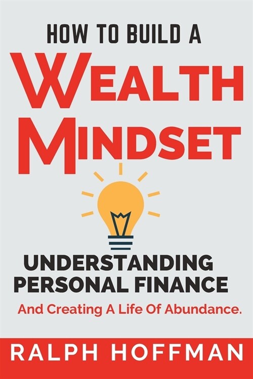 How to Build A Wealth Mindset: Understanding Personal Finance And Creating A Life Of Abundance (Paperback)