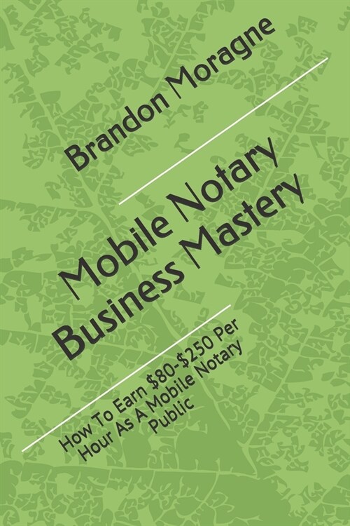 Mobile Notary Business Mastery: How To Earn $80-$250 Per Hour As A Mobile Notary Public (Paperback)