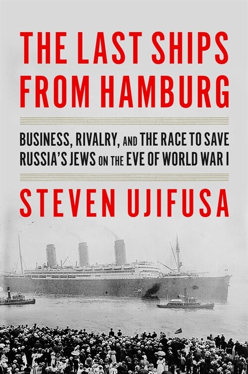The Last Ships from Hamburg: Business, Rivalry, and the Race to Save Russias Jews on the Eve of World War I (Hardcover)