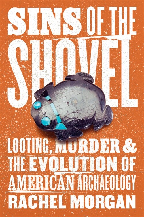 Sins of the Shovel: Looting, Murder, and the Evolution of American Archaeology (Hardcover)