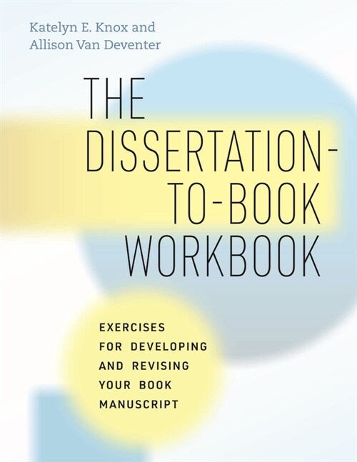 The Dissertation-To-Book Workbook: Exercises for Developing and Revising Your Book Manuscript (Paperback)