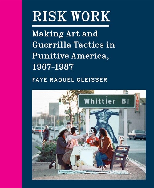Risk Work: Making Art and Guerrilla Tactics in Punitive America, 1967-1987 (Hardcover)