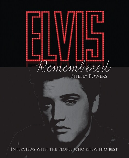 Elvis Remembered: Intimate Interviews from the Elvis International Archives, with the People Who Knew Him Best (Hardcover)