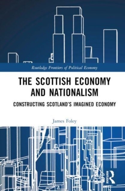 The Scottish Economy and Nationalism : Constructing Scotland’s Imagined Economy (Hardcover)