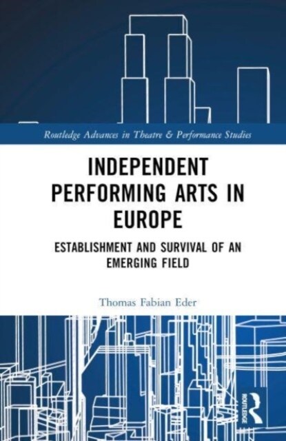 Independent Performing Arts in Europe : Establishment and Survival of an Emerging Field (Hardcover)