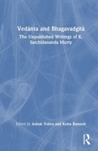 Vedanta and Bhagavadgita : The Unpublished Writings of K. Satchidananda Murty (Hardcover)
