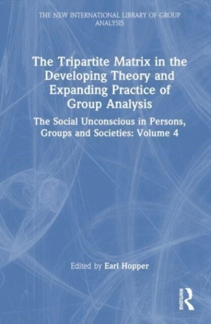 The Tripartite Matrix in the Developing Theory and Expanding Practice of Group Analysis : The Social Unconscious in Persons, Groups and Societies: Vol (Hardcover)