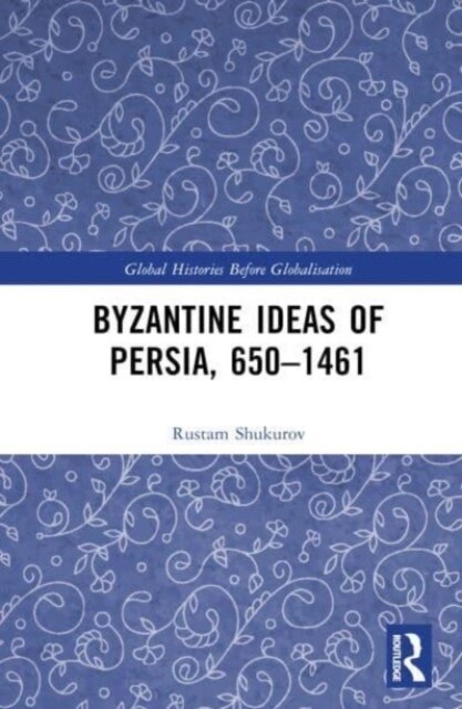 Byzantine Ideas of Persia, 650–1461 (Hardcover)