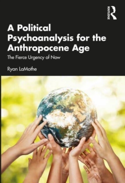 A Political Psychoanalysis for the Anthropocene Age : The Fierce Urgency of Now (Paperback)