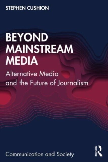 Beyond Mainstream Media : Alternative Media and the Future of Journalism (Paperback)