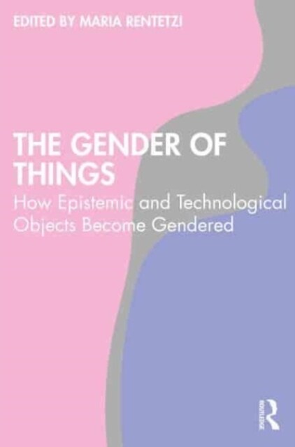 The Gender of Things : How Epistemic and Technological Objects Become Gendered (Paperback)