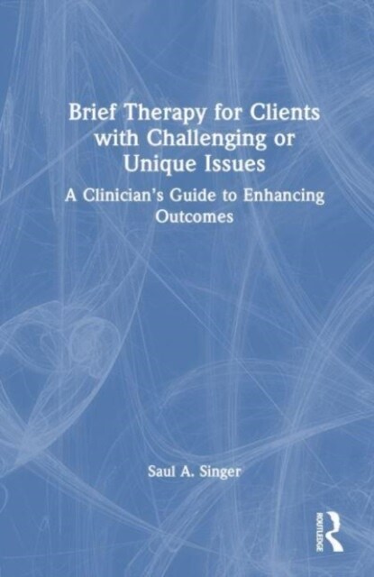 Brief Therapy for Clients with Challenging or Unique Issues : A Clinician’s Guide to Enhancing Outcomes (Hardcover)