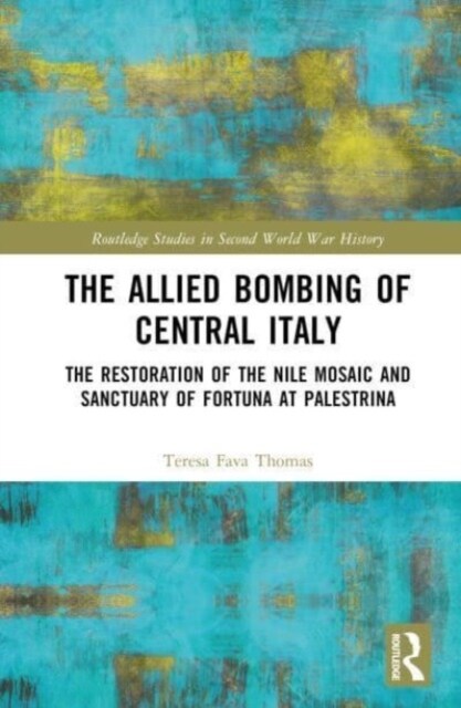 The Allied Bombing of Central Italy : The Restoration of the Nile Mosaic and Sanctuary of Fortuna at Palestrina (Hardcover)