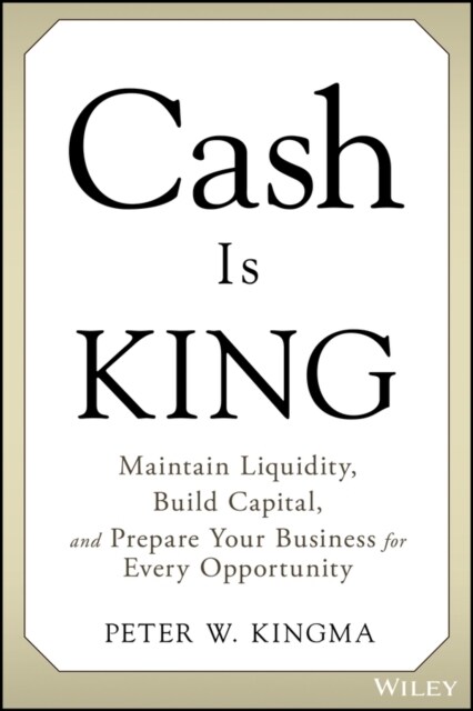 Cash Is King: Maintain Liquidity, Build Capital, and Prepare Your Business for Every Opportunity (Hardcover)