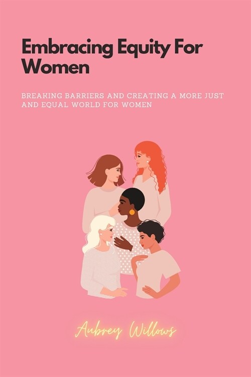 Embracing Equity For Women: Breaking barriers and creating a more just and equal world for women (Paperback)