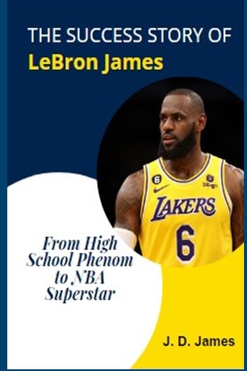 The Success Story of Lebron James: From High School Phenom to NBA Superstar (Paperback)