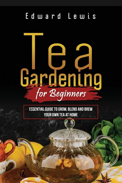 Tea Gardening for Beginners: Essential Guide to Grow, Blend and Brew Your Own Tea at Home (Paperback)