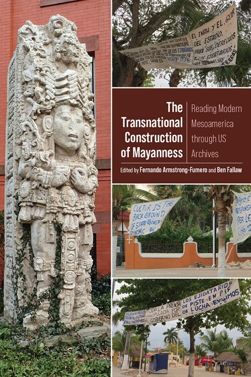 The Transnational Construction of Mayanness: Reading Modern Mesoamerica Through Us Archives (Hardcover)