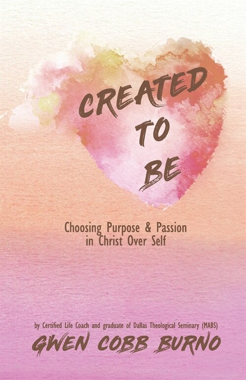 Created to Be: Choosing Purpose and Passion in Christ Over Self (Paperback)