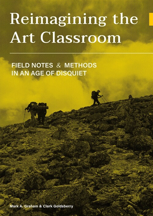 Reimagining the Art Classroom : Field Notes and Methods in an Age of Disquiet (Paperback, New ed)