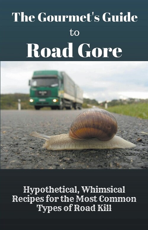 The Gourmets Guide to Road Gore: Hypothetical, Whimsical Recipes for the Most Common Types of Road Kill (Paperback)