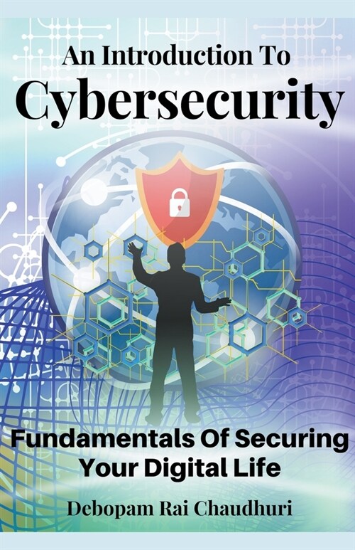 An Introduction To Cybersecurity: Fundamentals Of Securing Your Digital Life (Paperback)