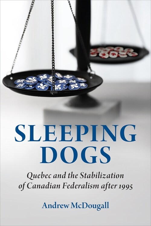 Sleeping Dogs: Quebec and the Stabilization of Canadian Federalism After 1995 (Hardcover)