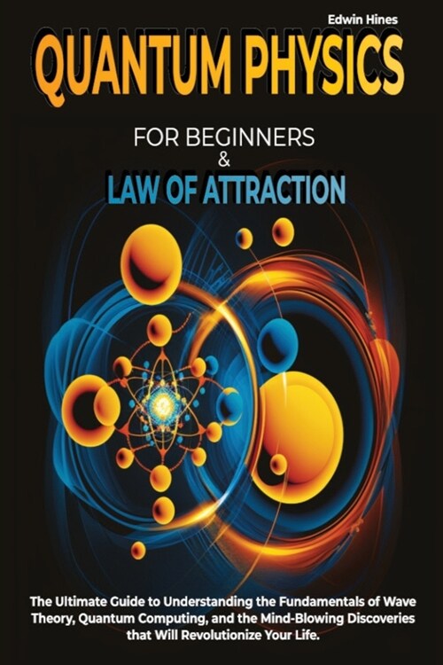 Quantum Physics for Beginners & Law of Attraction: The Ultimate Guide to Understanding the Fundamentals of Wave Theory, Quantum Computing, and the Min (Paperback)