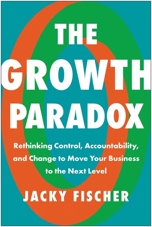 The Growth Paradox: Rethinking Control, Accountability, and Change to Move Your Business to the Next Level (Hardcover)