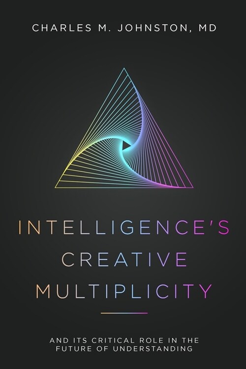 Intelligences Creative Multiplicity: And Its Critical Role in the Future of Understanding (Paperback)