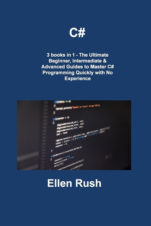 C#: 3 books in 1 - The Ultimate Beginner, Intermediate & Advanced Guides to Master C# Programming Quickly with No Experien (Paperback)