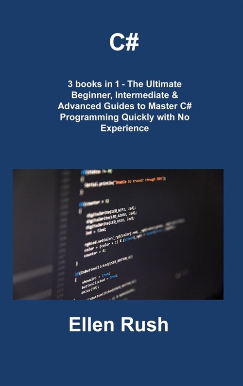 C#: 3 books in 1 - The Ultimate Beginner, Intermediate & Advanced Guides to Master C# Programming Quickly with No Experien (Hardcover)