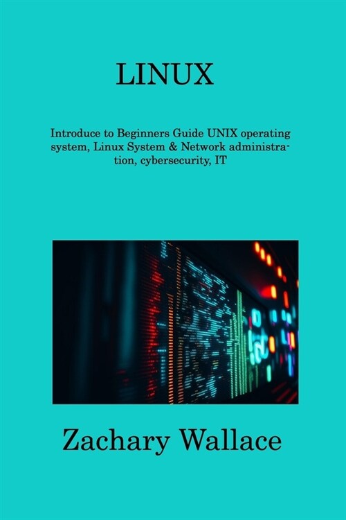 Linux: Introduce to Beginners Guide UNIX operating system, Linux System & Network administration, cybersecurity, IT (Paperback)