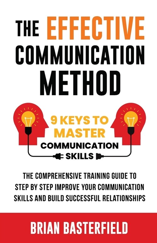 The Effective Communication Method: 9 Keys to Master Communication Skills, The Comprehensive Training Guide to Step by Step Improve Your Communication (Paperback)