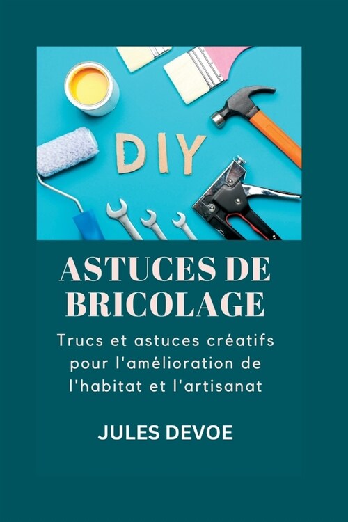 Astuces de Bricolage: Trucs et astuces cr?tifs pour lam?ioration de lhabitat et lartisanat (Paperback)