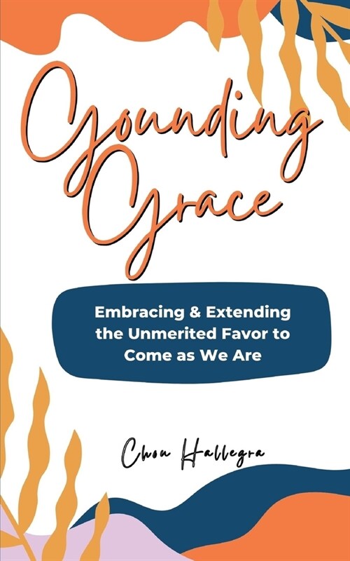 Grounding Grace: Embracing & Extending the Unmerited Favor to Come as We Are (Paperback)