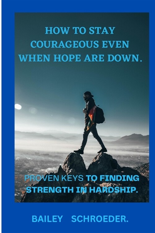 How to stay Courageous even when hope are down: Proven keys to finding strength in hardships (Paperback)