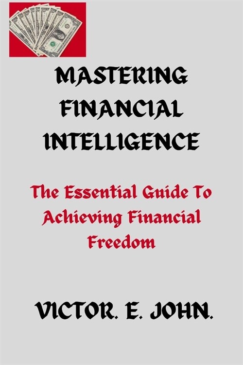 Mastering Financial Intelligence: Essential Guide To Achieving Financial Freedom (Paperback)