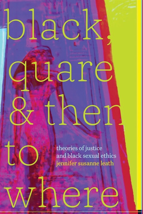Black, Quare, and Then to Where: Theories of Justice and Black Sexual Ethics (Paperback)