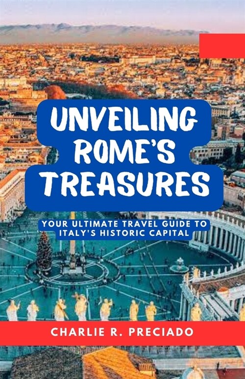 Unveiling Romes Treasures: Your Ultimate Travel Guide to Italys Historic Capital (Paperback)