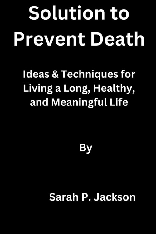 Solution to Prevent Death: Ideas & Techniques for Living a Long, Healthy, and Meaningful Life (Paperback)