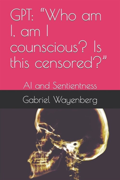 Gpt: Who am I, am I counscious? Is this censored?: AI and Sentientness (Paperback)