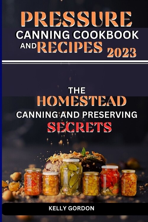 Pressure Canning Cookbook and Recipes 2023: The Homestead Canning and Preserving Secrets (Paperback)