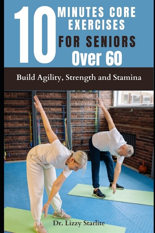 10 Minutes Core Exercises for Seniors Over 60: Build Agility, Strength and Stamina (Paperback)