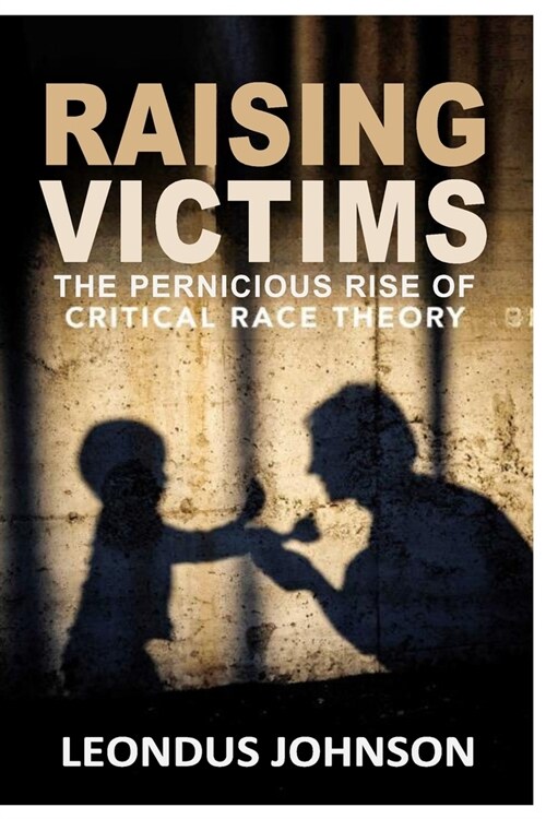 Raising Victims-: The Pernicious Rise of Critical Race Theory (Paperback)