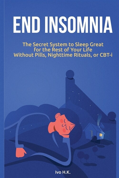 End Insomnia: The Secret System to Sleep Great for The Rest of Your Life Without Pills, Nighttime Rituals, or CBT-i (Paperback)