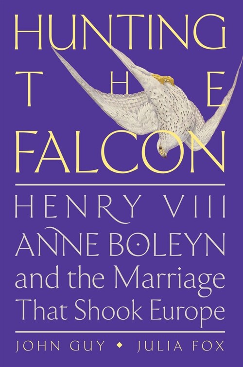 Hunting the Falcon: Henry VIII, Anne Boleyn, and the Marriage That Shook Europe (Hardcover)