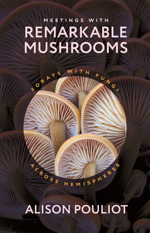 Meetings with Remarkable Mushrooms: Forays with Fungi Across Hemispheres (Hardcover)